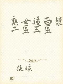 熟女逼白浆一区二区三区