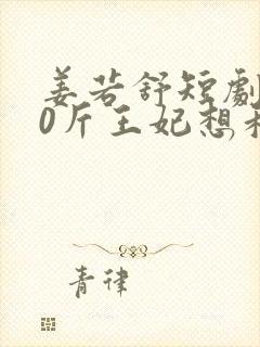 姜若舒短剧200斤王妃想和离