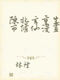 陈北玄重生之都市修仙漫画免费