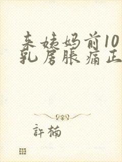 来姨妈前10天乳房胀痛正常吗