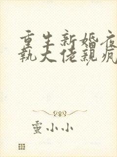 重生新婚夜被偏执大佬亲疯了完结