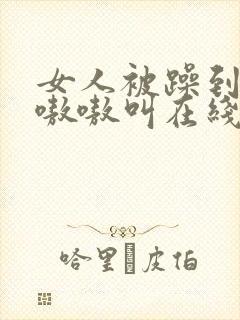 女人被躁到高潮嗷嗷叫在线