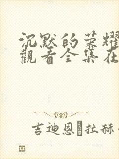 沉默的荣耀免费观看全集在线播放