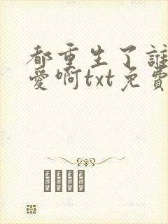 都重生了谁谈恋爱啊txt免费下载