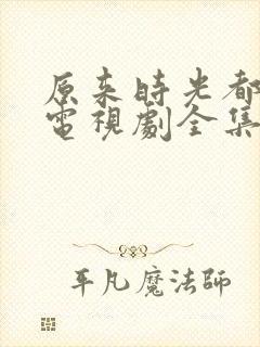 原来时光都记得电视剧全集免费观看