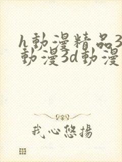 h动漫精品3d动漫3d动漫在线