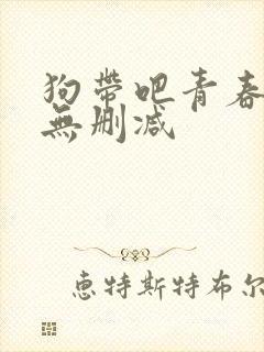 狗带吧青春小说无删减