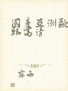 国产亚洲欧美日韩高清