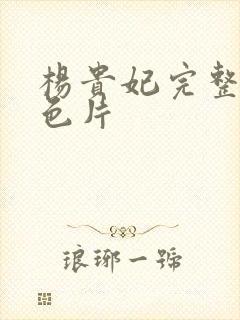 杨贵妃完整版黄色片