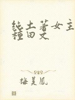 纯土著女主古言种田文