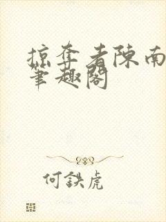 掠夺者陈南吉娜笔趣阁