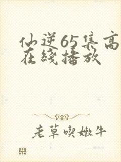 仙逆65集高清在线播放