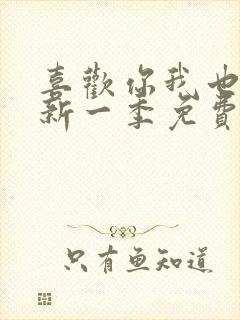 喜欢你我也是最新一季免费观看