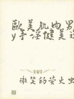 欧美肌肉男gay手淫健美运动员射精网站