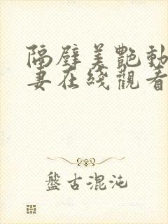 隔壁美艳动人人妻在线观看