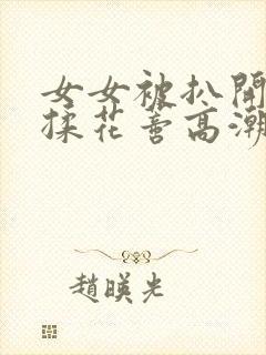 女女被扒开腿狂揉花蒂高潮小说