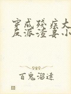 穿成残疾大佬的反派渣妻小说