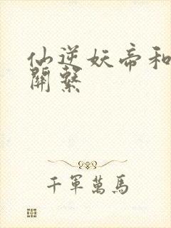 仙逆妖帝和王林关系