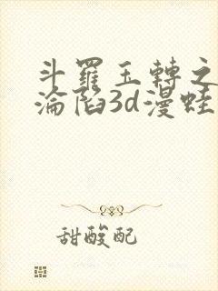 斗罗玉转之双美沦陷3d漫蛙