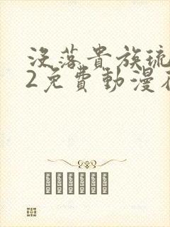 没落贵族琉璃川2免费动漫在线看