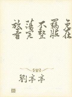 放荡不羁免费观看完整版在线全集