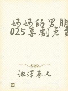 妈妈的男朋友2025喜剧免费观看全集