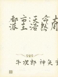 都市:天命大反派王浩然周玥然