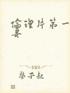 伦理片第一次人妻