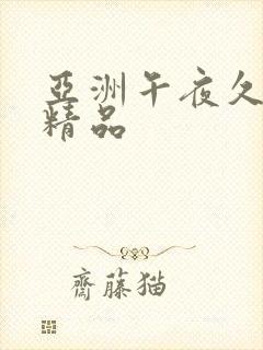 亚洲午夜久久久精品