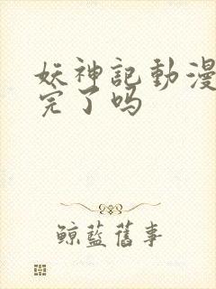 妖神记动漫更新完了吗