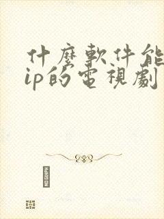 什么软件能看vip的电视剧