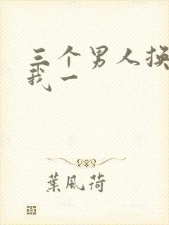 三个男人换着躁我一