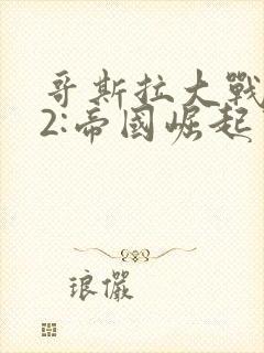 哥斯拉大战金刚2:帝国崛起中文