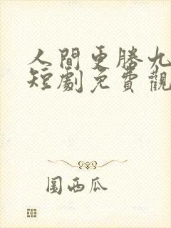 人间更胜九重天短剧免费观看