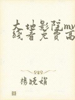 大地影院mv在线看免费高清电视剧西瓜