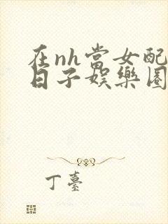 在nh当女配的日子娱乐圈