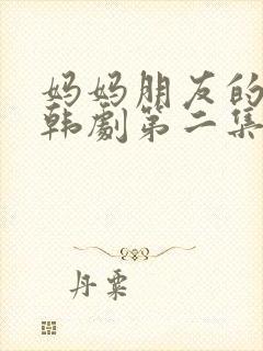 妈妈朋友的儿子韩剧第二集在线看