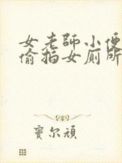 女老师小便视频偷拍女厕所