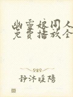 幽灵娘同人动漫免费播放全集