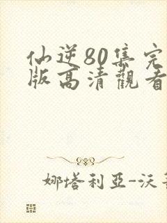 仙逆80集完整版高清观看