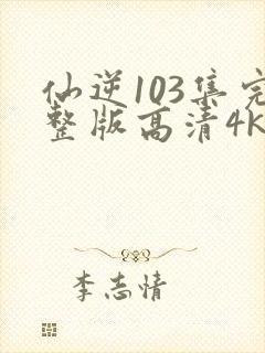 仙逆103集完整版高清4k在线观看