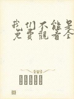 我们不能是朋友免费观看全集