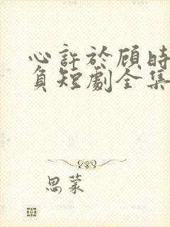 心许于顾时光不负短剧全集免费观看