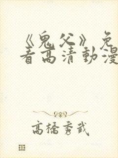 《鬼父》免费观看高清动漫全集