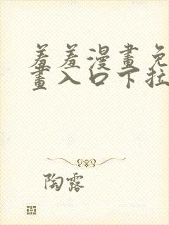 羞羞漫画免费漫画入口下拉式