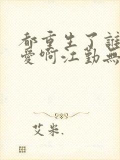 都重生了谁谈恋爱啊江勤无错版