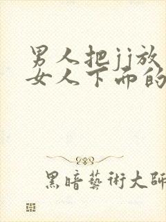 男人把jj放到女人下面的视频