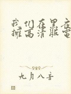 我们在黑夜中相拥高清版电视剧免费观看