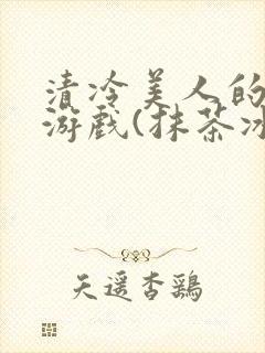 清冷美人的神奇游戏(抹茶冰沙)小说