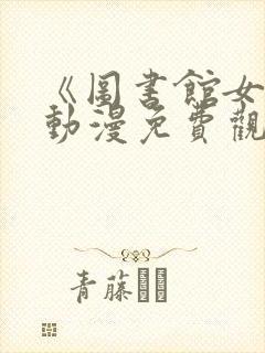 《图书馆女友》动漫免费观看全集